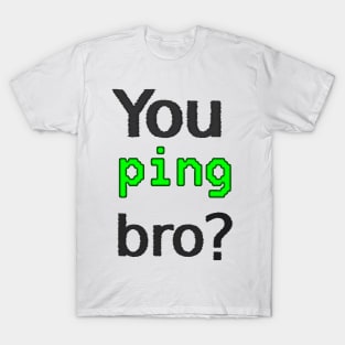 You ping bro? T-Shirt